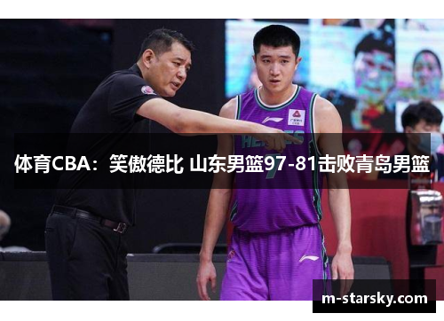 体育CBA：笑傲德比 山东男篮97-81击败青岛男篮